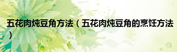 五花肉炖豆角方法（五花肉炖豆角的烹饪方法）