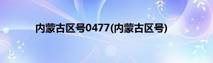 内蒙古区号0477(内蒙古区号)