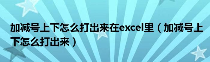 加减号上下怎么打出来在excel里（加减号上下怎么打出来）