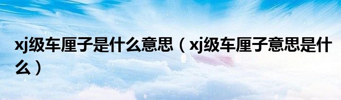 xj级车厘子是什么意思（xj级车厘子意思是什么）