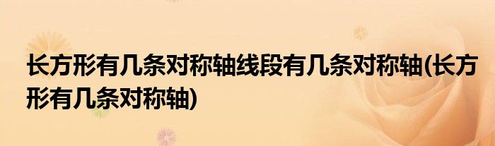 长方形有几条对称轴线段有几条对称轴(长方形有几条对称轴)