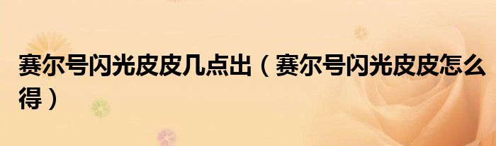 赛尔号闪光皮皮几点出（赛尔号闪光皮皮怎么得）