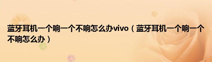 蓝牙耳机一个响一个不响怎么办vivo（蓝牙耳机一个响一个不响怎么办）