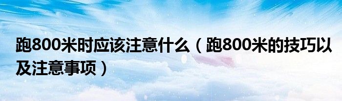 跑800米时应该注意什么（跑800米的技巧以及注意事项）