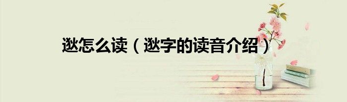 逖怎么读（逖字的读音介绍）
