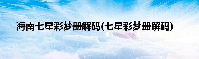 海南七星彩梦册解码(七星彩梦册解码)