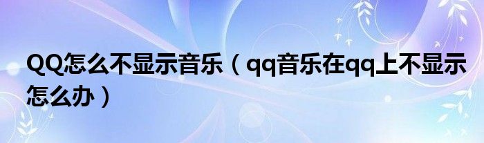 QQ怎么不显示音乐（qq音乐在qq上不显示怎么办）