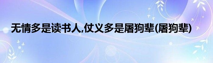 无情多是读书人,仗义多是屠狗辈(屠狗辈)