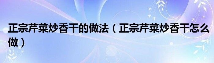 正宗芹菜炒香干的做法（正宗芹菜炒香干怎么做）