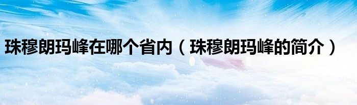 珠穆朗玛峰在哪个省内（珠穆朗玛峰的简介）
