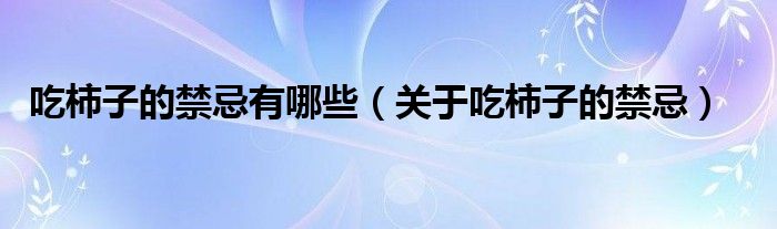 吃柿子的禁忌有哪些（关于吃柿子的禁忌）