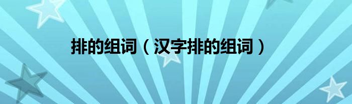 排的组词（汉字排的组词）