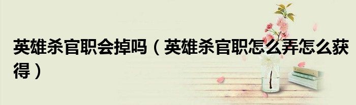 英雄杀官职会掉吗（英雄杀官职怎么弄怎么获得）