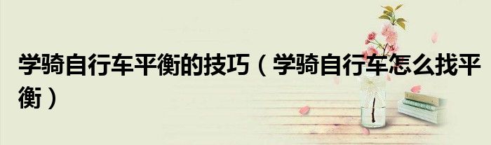 学骑自行车平衡的技巧（学骑自行车怎么找平衡）