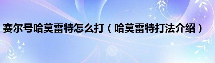 赛尔号哈莫雷特怎么打（哈莫雷特打法介绍）