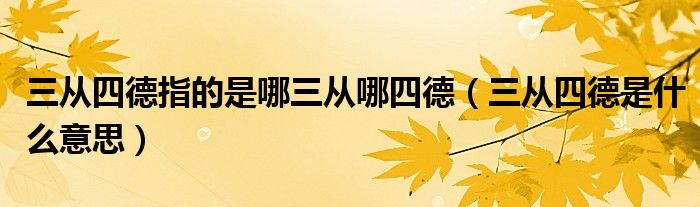 三从四德指的是哪三从哪四德（三从四德是什么意思）