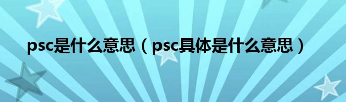 psc是什么意思（psc具体是什么意思）