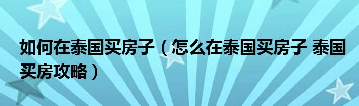 如何在泰国买房子（怎么在泰国买房子 泰国买房攻略）