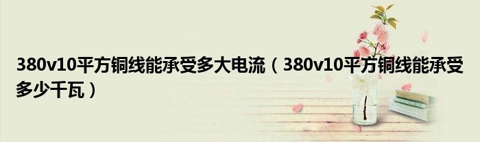 380v10平方铜线能承受多大电流（380v10平方铜线能承受多少千瓦）