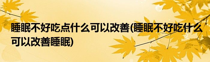 睡眠不好吃点什么可以改善(睡眠不好吃什么可以改善睡眠)