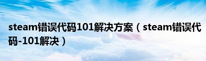 steam错误代码101解决方案（steam错误代码-101解决）