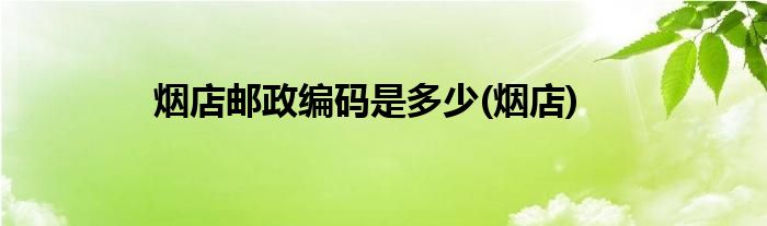烟店邮政编码是多少(烟店)