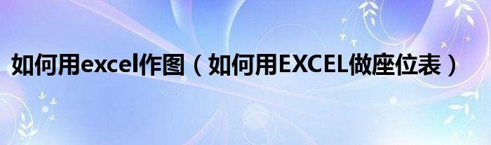 如何用excel作图（如何用EXCEL做座位表）