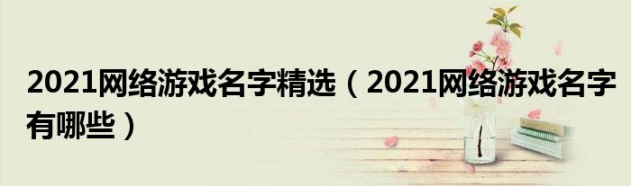 2021网络游戏名字精选（2021网络游戏名字有哪些）