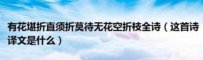 有花堪折直须折莫待无花空折枝全诗（这首诗译文是什么）