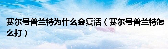 赛尔号普兰特为什么会复活（赛尔号普兰特怎么打）