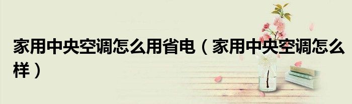 家用中央空调怎么用省电（家用中央空调怎么样）