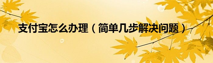 支付宝怎么办理（简单几步解决问题）