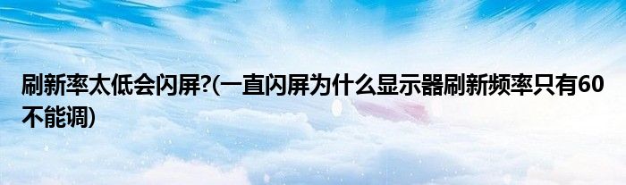 刷新率太低会闪屏?(一直闪屏为什么显示器刷新频率只有60不能调)