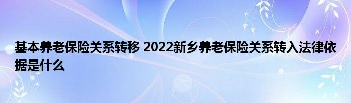 基本养老保险关系转移 2022新乡养老保险关系转入法律依据是什么