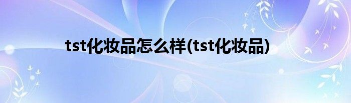 tst化妆品怎么样(tst化妆品)