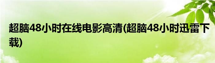 超脑48小时在线电影高清(超脑48小时迅雷下载)