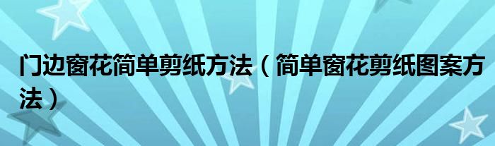 门边窗花简单剪纸方法（简单窗花剪纸图案方法）