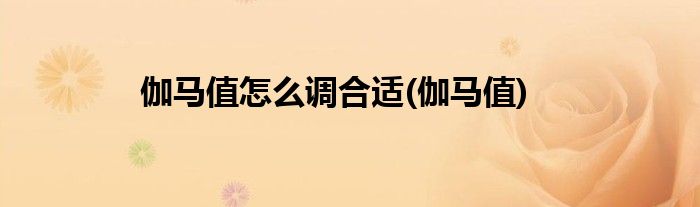 伽马值怎么调合适(伽马值)