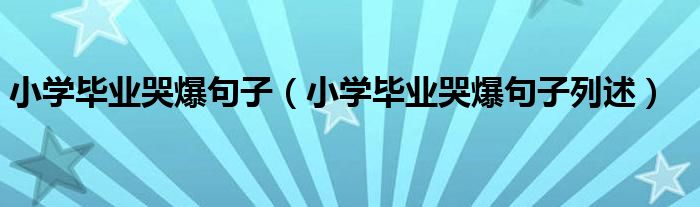 小学毕业哭爆句子（小学毕业哭爆句子列述）