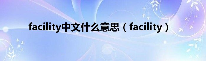 facility中文什么意思（facility）