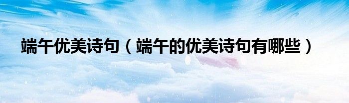端午优美诗句（端午的优美诗句有哪些）