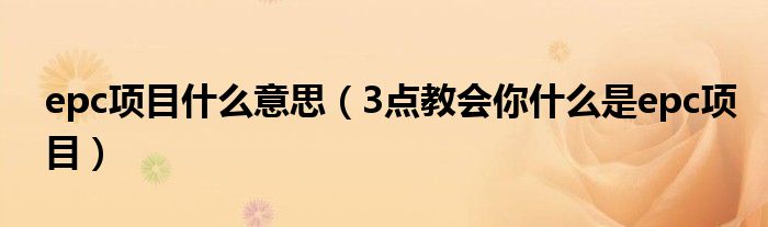 epc项目什么意思（3点教会你什么是epc项目）