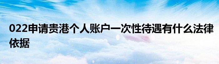 022申请贵港个人账户一次性待遇有什么法律依据