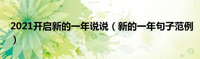 2021开启新的一年说说（新的一年句子范例）