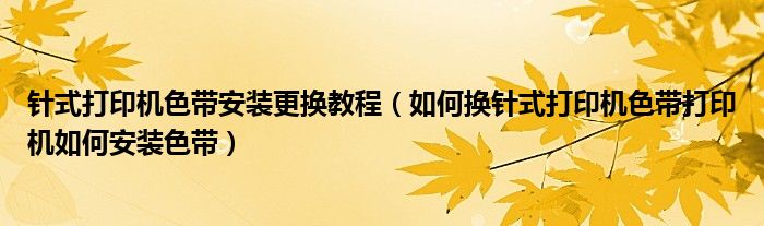 针式打印机色带安装更换教程（如何换针式打印机色带打印机如何安装色带）