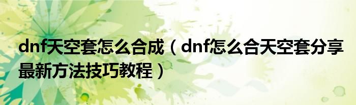 dnf天空套怎么合成（dnf怎么合天空套分享最新方法技巧教程）