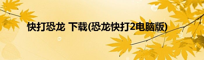 快打恐龙 下载(恐龙快打2电脑版)