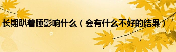 长期趴着睡影响什么（会有什么不好的结果）
