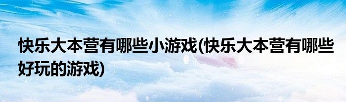 快乐大本营有哪些小游戏(快乐大本营有哪些好玩的游戏)