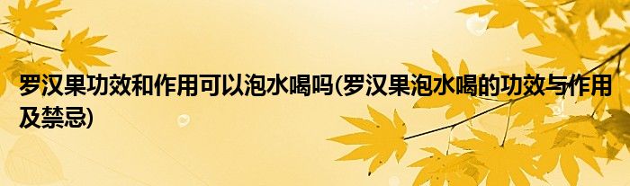 罗汉果功效和作用可以泡水喝吗(罗汉果泡水喝的功效与作用及禁忌)